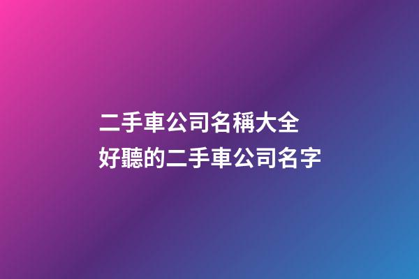 二手車公司名稱大全 好聽的二手車公司名字-第1張-公司起名-玄機派